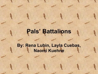 Pals’ Battalions

By: Rena Lubin, Layla Cuebas,
       Naomi Kuehne
 