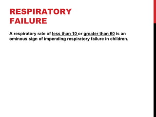 RESPIRATORY
FAILURE
A respiratory rate of less than 10 or greater than 60 is an
ominous sign of impending respiratory failure in children.
 