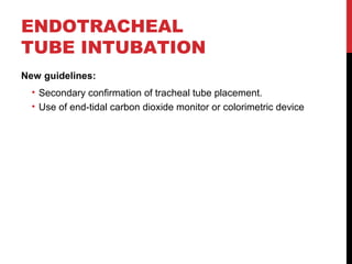 ENDOTRACHEAL
TUBE INTUBATION
New guidelines:
• Secondary confirmation of tracheal tube placement.
• Use of end-tidal carbon dioxide monitor or colorimetric device
 