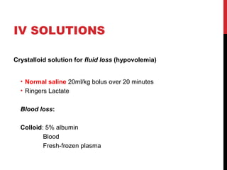IV SOLUTIONS
Crystalloid solution for fluid loss (hypovolemia)
• Normal saline 20ml/kg bolus over 20 minutes
• Ringers Lactate
Blood loss:
Colloid: 5% albumin
Blood
Fresh-frozen plasma
 
