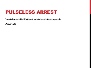 PULSELESS ARREST
Ventricular fibrillation / ventricular tachycardia
Asystole
 