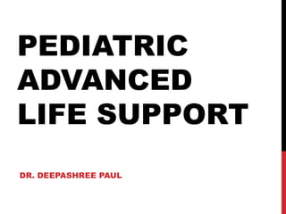 PEDIATRIC
ADVANCED
LIFE SUPPORT
DR. DEEPASHREE PAUL
 