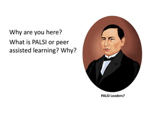 Why are you here?
What is PALSI or peer
assisted learning? Why?




                          PALSI Leaders?
 