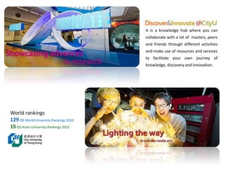 It is a knowledge hub where you can
                                        collaborate with a lot of masters, peers
                                        and friends through different activities
                                        and make use of resources and services
                                        to facilitate your own journey of
                                        knowledge, discovery and innovation.




World rankings
129 QS World University Rankings 2010
15 QS Asian University Rankings 2011
 