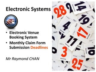 Electronic Systems


• Electronic Venue
  Booking System
• Monthly Claim Form
  Submission Deadlines

Mr Raymond CHAN
 