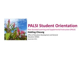 PALSI Student Orientation
Peer Assisted Learning and Supplemental Instruction (PALSI)
Hokling Cheung
Office of Education Development and General
Education (EDGE)
September 2011
 