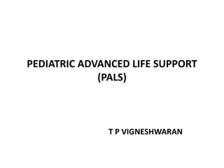 PEDIATRIC ADVANCED LIFE SUPPORT
(PALS)
T P VIGNESHWARAN
 