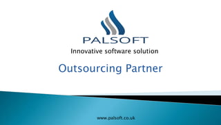 Outsourcing Partner
www.palsoft.co.uk
Innovative software solution
 