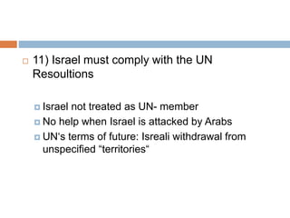  11) Israel must comply with the UN
Resoultions
 Israel not treated as UN- member
 No help when Israel is attacked by Arabs
 UN‘s terms of future: Isreali withdrawal from
unspecified “territories“
 