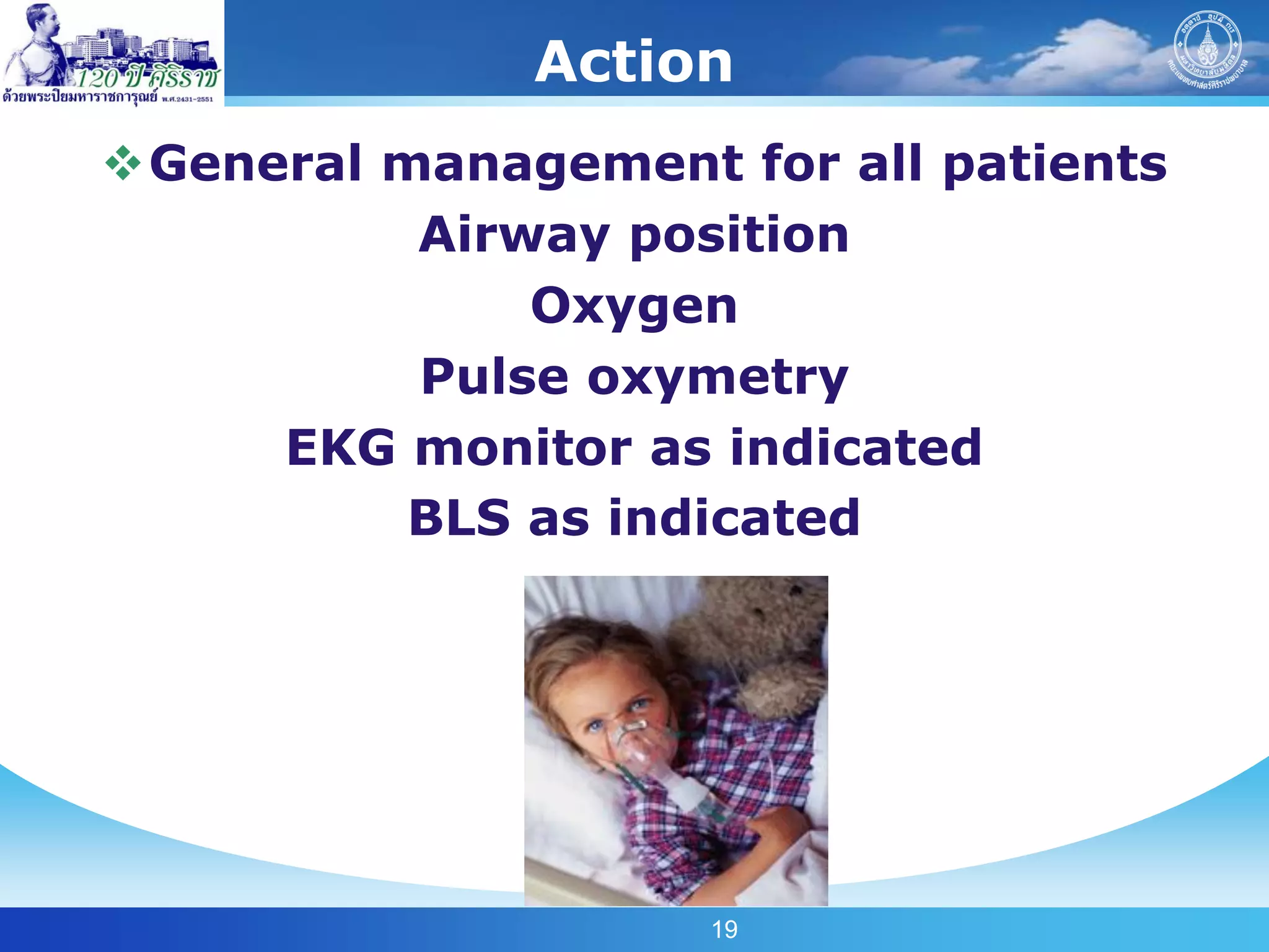 Action
General management for all patients
          Airway position
              Oxygen
          Pulse oxymetry
     EKG monitor as indicated
          BLS as indicated




                    19
 