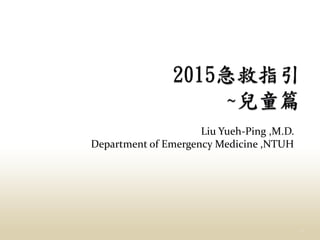 Liu Yueh-Ping ,M.D.
Department of Emergency Medicine ,NTUH
1
 