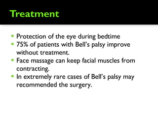 Protection of the eye during bedtime 75% of patients with Bell’s palsy improve without treatment. Face massage can keep facial muscles from contracting. In extremely rare cases of Bell’s palsy may recommended the surgery. 