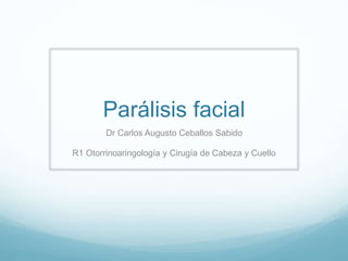 Parálisis facial
Dr Carlos Augusto Ceballos Sabido
R1 Otorrinoaringología y Cirugía de Cabeza y Cuello
 