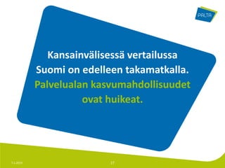 Kansainvälisessä vertailussa
           Suomi on edelleen takamatkalla.
           Palvelualan kasvumahdollisuudet
                     ovat huikeat.




7.1.2013                  17
 