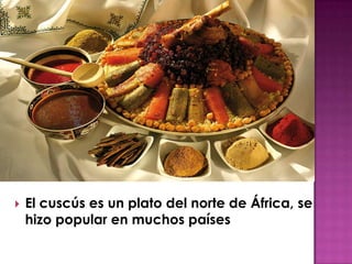   El cuscús es un plato del norte de África, se
    hizo popular en muchos países
 