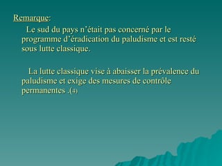 Remarque : Le sud du pays n’était pas concerné par le programme d’éradication du paludisme et est resté sous lutte classique. La lutte classique vise à abaisser la prévalence du paludisme et exige des mesures de contrôle permanentes .( 4) 