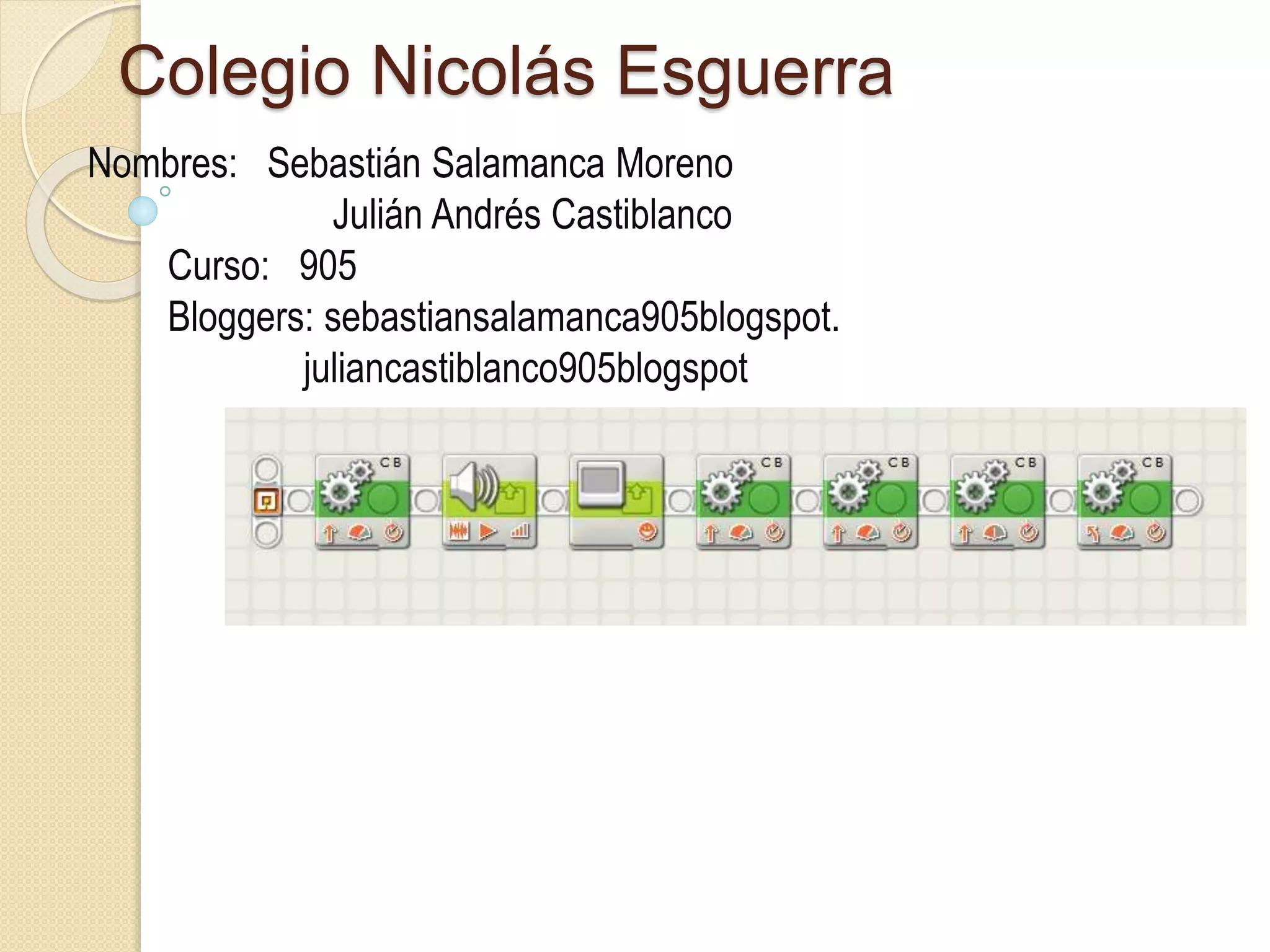 Colegio Nicolás Esguerra
Nombres: Sebastián Salamanca Moreno
Julián Andrés Castiblanco
Curso: 905
Bloggers: sebastiansalamanca905blogspot.
juliancastiblanco905blogspot