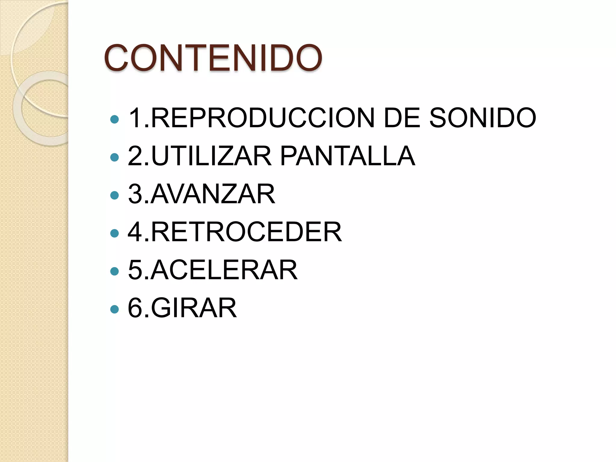 CONTENIDO
1.REPRODUCCION DE SONIDO
2.UTILIZAR PANTALLA
3.AVANZAR
4.RETROCEDER
5.ACELERAR
6.GIRAR