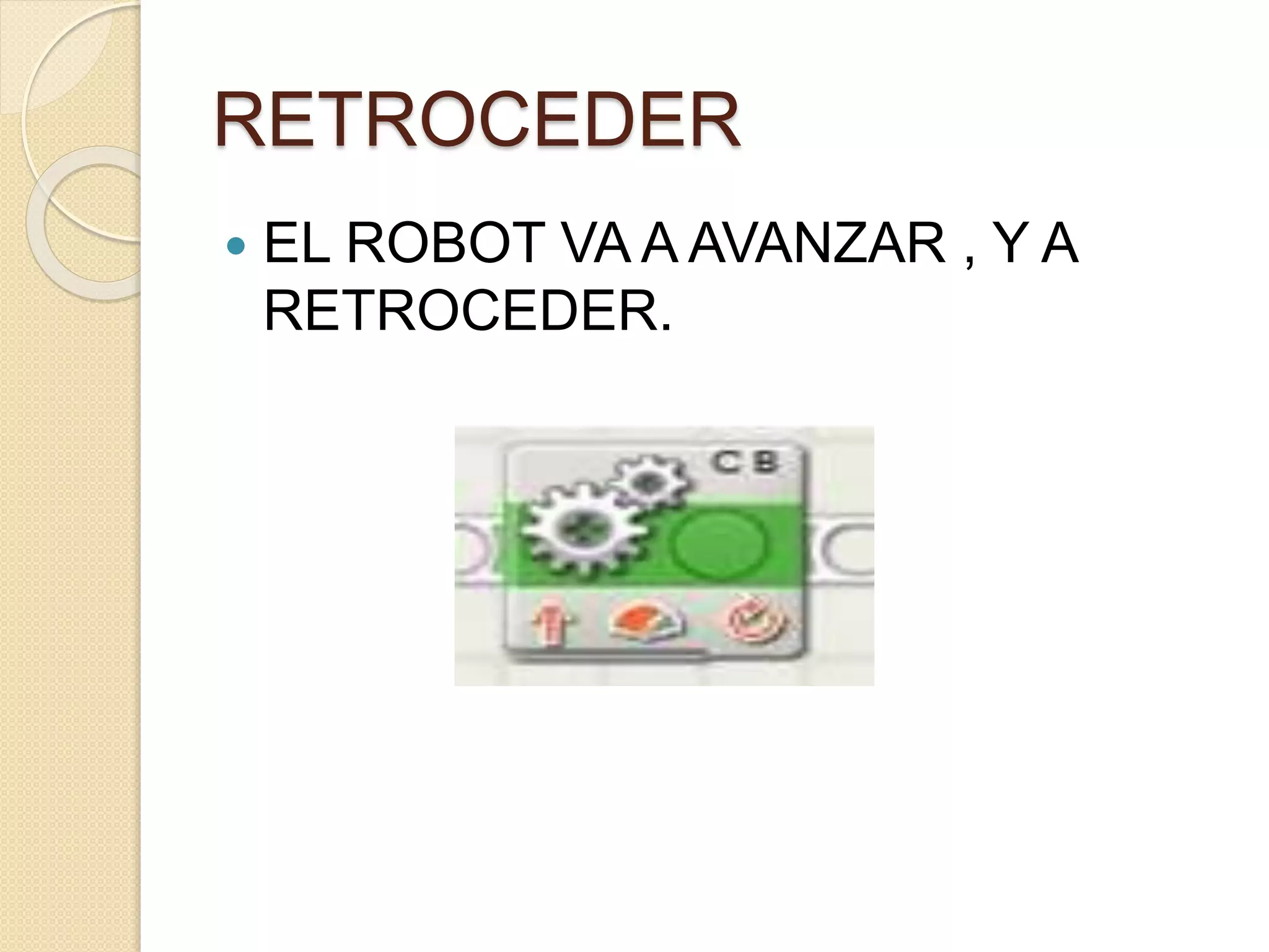 RETROCEDER
EL ROBOT VA A AVANZAR , Y A
RETROCEDER.