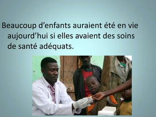 Beaucoup d’enfants auraient été en vie
 aujourd’hui si elles avaient des soins
 de santé adéquats.
 
