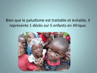 Bien que le paludisme est traitable et évitable, il
  représente 1 décès sur 5 enfants en Afrique.
 