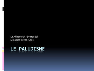 Dr Akhamouk / Dr Hendel 
Maladies Infectieuses. 
LE PALUDISME 
 