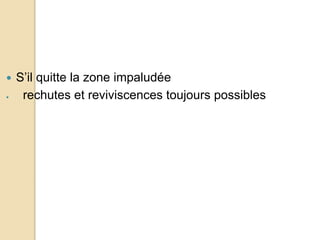  S’il quitte la zone impaludée 
 rechutes et reviviscences toujours possibles 
 