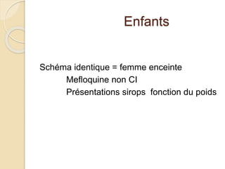 Enfants 
Schéma identique = femme enceinte 
Mefloquine non CI 
Présentations sirops fonction du poids 
 