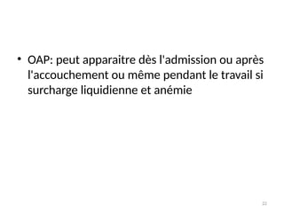 22
• OAP: peut apparaitre dès l'admission ou après
l'accouchement ou même pendant le travail si
surcharge liquidienne et anémie
 