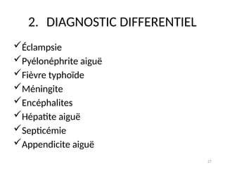 27
2. DIAGNOSTIC DIFFERENTIEL
Éclampsie
Pyélonéphrite aiguë
Fièvre typhoïde
Méningite
Encéphalites
Hépatite aiguë
Septicémie
Appendicite aiguë
 