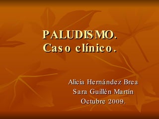 PALUDISMO. Caso clínico. Alicia Hernández Brea Sara Guillén Martín Octubre 2009. 
