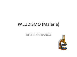 PALUDISMO (Malaria)

   DELFIRIO FRANCO
 