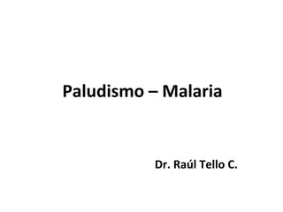 Paludismo – Malaria


          Dr. Raúl Tello C.
 