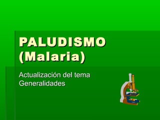PALUDISMOPALUDISMO
(Malaria)(Malaria)
Actualización del temaActualización del tema
GeneralidadesGeneralidades
 