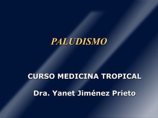 PALUDISMOPALUDISMO
CURSO MEDICINA TROPICALCURSO MEDICINA TROPICAL
Dra. Yanet Jiménez PrietoDra. Yanet Jiménez Prieto
 