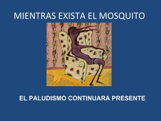 MIENTRAS EXISTA EL MOSQUITO
EL PALUDISMO CONTINUARA PRESENTE
 