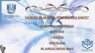 FACULTAD DE MEDICINA “PORFIRIO SOSA ZARATE”
ARNOLD ARELLANO GONZALEZ
GRUPO 5010
17/08/2016
INFECTOLOGIA
DR. AURELIO SÁNCHEZ ARAUZ
 