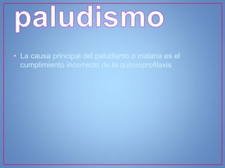 • La causa principal del paludismo o malaria es el
cumplimiento incorrecto de la quimioprofilaxis
 