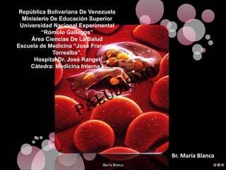 República Bolivariana De VenezuelaMinisterio De Educación SuperiorUniversidad Nacional Experimental “Rómulo Gallegos”Área Ciencias De La SaludEscuela de Medicina “José Francisco Torrealba”.Hospital Dr. José RangelCátedra: Medicina Interna I PALUDISMO Br. María Blanca Marìa Blanca 