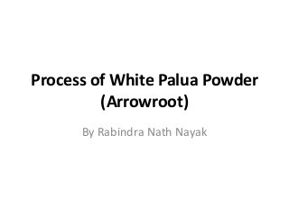 Process of White Palua Powder
         (Arrowroot)
      By Rabindra Nath Nayak
 