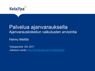 Palvelua ajanvarauksella
Ajanvarauskokeilun vaikutusten arviointia
Työpapereita 129, 2017
Julkaisun osoite: http://hdl.handle.net/10138/229202.
1
Hannu Mattila
 