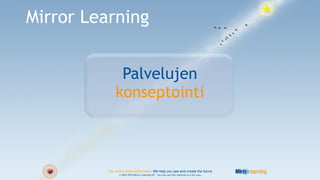 Mirror Learning


               Palvelujen
              konseptointi



          You know what works best - We help you see and create the future
                © 2003-2010 Mirror Learning OY – You may use this material in a fair way.
 