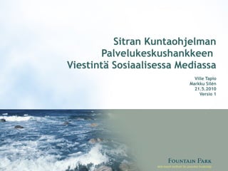 Sitran Kuntaohjelman Palvelukeskushankkeen  Viestintä Sosiaalisessa Mediassa   Ville Tapio  Markku Silén 23.5.2010 Versio 2 