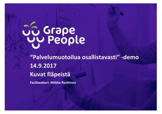 “Palvelumuotoilua	osallistavasti”	-demo
14.9.2017
Kuvat fläpeistä
Fasilitaattori:	Miikka Penttinen
 