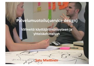 Palvelumuotoilu(service	
  design)	
  
  Välineitä	
  käy8äjälähtöisyyteen	
  ja	
  
          yhteiskehi8elyyn	
  




             Satu	
  Mie>nen	
  
 