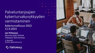 Palveluntarjoajien
kyberturvakyvykkyyden
varmistaminen
Kyberturvallisuus 2023
11.9.2023
Jari Pirhonen
Security Lead, Finland
Tietoevry Tech Services
X: @japi999
Bluesky: @japi.bsky.social
 