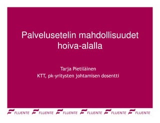 Palvelusetelin mahdollisuudet
         hoiva-alalla

              Tarja Pietiläinen
   KTT, pk-yritysten johtamisen dosentti
 