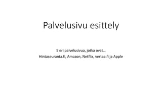 Palvelusivu esittely
5 eri palvelusivua, jotka ovat…
Hintaseuranta.fi, Amazon, Netflix, vertaa.fi ja Apple
 