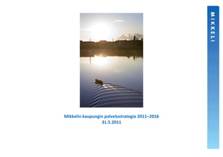 Mikkelin kaupungin palvelustrategia 2011–2016
                 31.5.2011
 