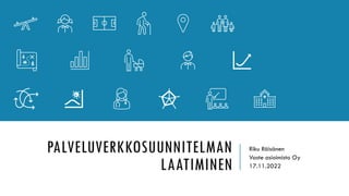 PALVELUVERKKOSUUNNITELMAN
LAATIMINEN
Riku Räisänen
Vaste asioimisto Oy
17.11.2022
 